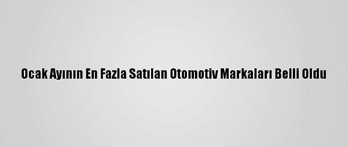 Ocak Ayının En Fazla Satılan Otomotiv Markaları Belli Oldu