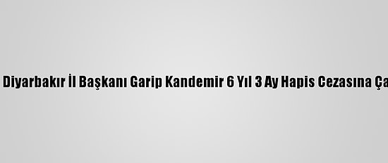 Eski Dbp Diyarbakır İl Başkanı Garip Kandemir 6 Yıl 3 Ay Hapis Cezasına Çarptırıldı