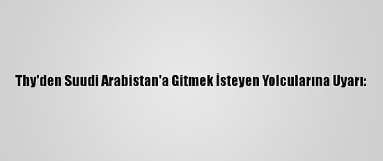 Thy'den Suudi Arabistan'a Gitmek İsteyen Yolcularına Uyarı: