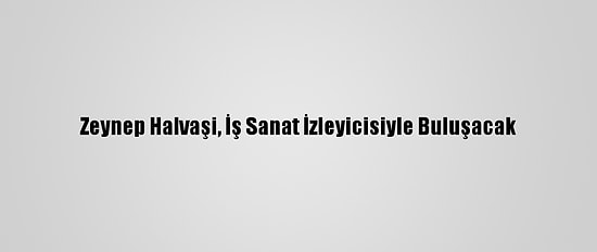 Zeynep Halvaşi, İş Sanat İzleyicisiyle Buluşacak
