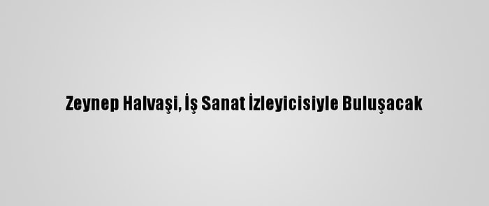 Zeynep Halvaşi, İş Sanat İzleyicisiyle Buluşacak