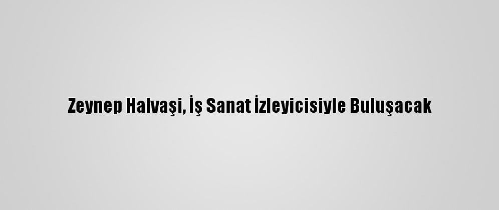 Zeynep Halvaşi, İş Sanat İzleyicisiyle Buluşacak