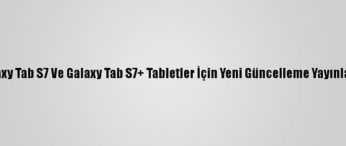 Galaxy Tab S7 Ve Galaxy Tab S7+ Tabletler İçin Yeni Güncelleme Yayınlandı