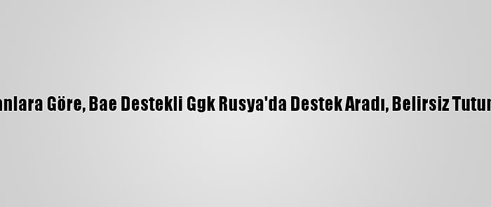 Yemenli Uzmanlara Göre, Bae Destekli Ggk Rusya'da Destek Aradı, Belirsiz Tutumla Karşılaştı