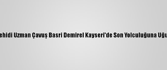 İdlib Şehidi Uzman Çavuş Basri Demirel Kayseri'de Son Yolculuğuna Uğurlandı