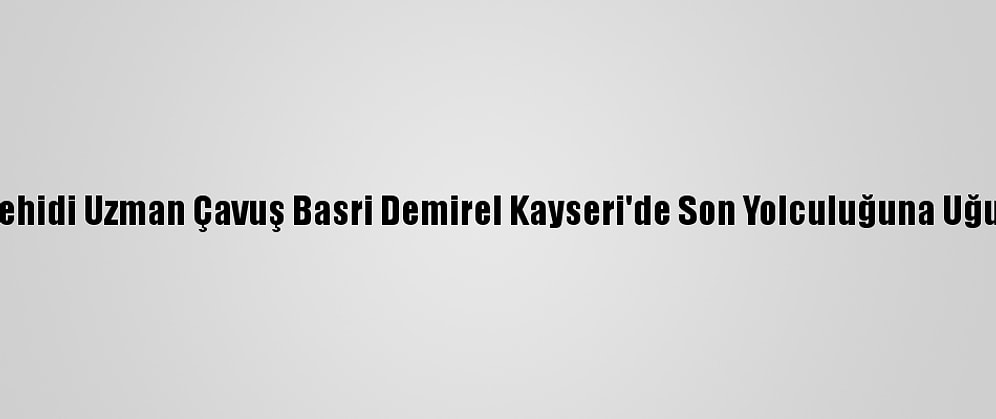 İdlib Şehidi Uzman Çavuş Basri Demirel Kayseri'de Son Yolculuğuna Uğurlandı