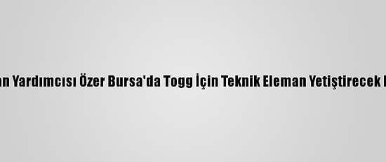 Milli Eğitim Bakan Yardımcısı Özer Bursa'da Togg İçin Teknik Eleman Yetiştirecek Liseyi Ziyaret Etti