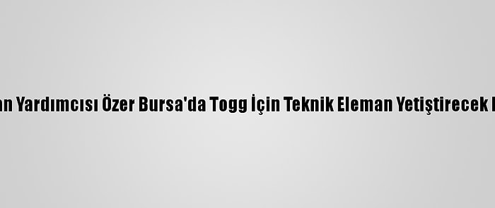 Milli Eğitim Bakan Yardımcısı Özer Bursa'da Togg İçin Teknik Eleman Yetiştirecek Liseyi Ziyaret Etti