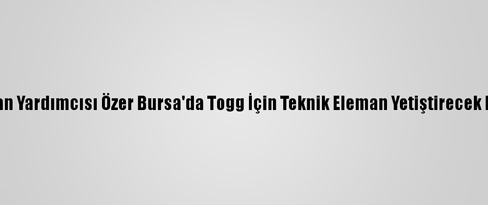 Milli Eğitim Bakan Yardımcısı Özer Bursa'da Togg İçin Teknik Eleman Yetiştirecek Liseyi Ziyaret Etti