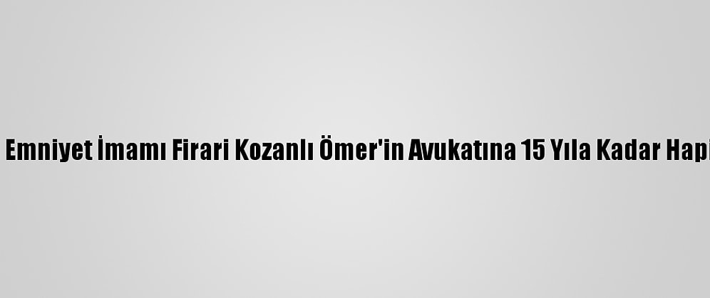 Fetö'nün Emniyet İmamı Firari Kozanlı Ömer'in Avukatına 15 Yıla Kadar Hapis İstemi