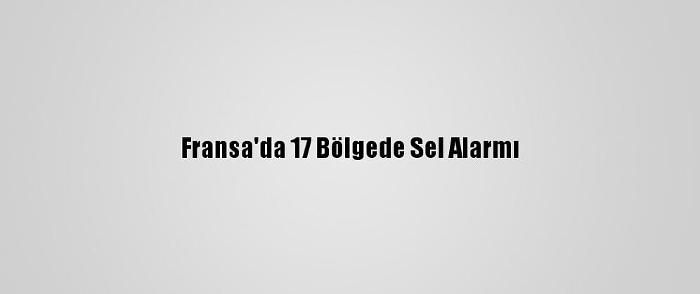 Fransa'da 17 Bölgede Sel Alarmı