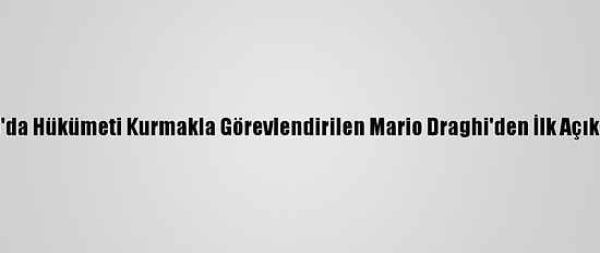 İtalya'da Hükümeti Kurmakla Görevlendirilen Mario Draghi'den İlk Açıklama: