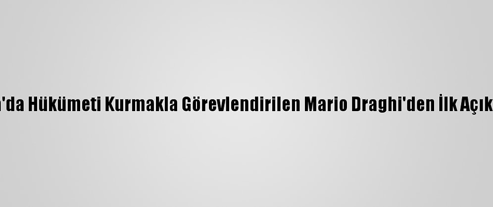 İtalya'da Hükümeti Kurmakla Görevlendirilen Mario Draghi'den İlk Açıklama: