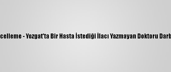 Güncelleme - Yozgat'ta Bir Hasta İstediği İlacı Yazmayan Doktoru Darbetti