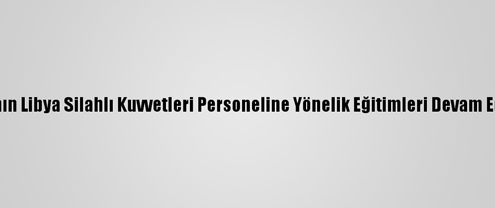 Tsk'nın Libya Silahlı Kuvvetleri Personeline Yönelik Eğitimleri Devam Ediyor