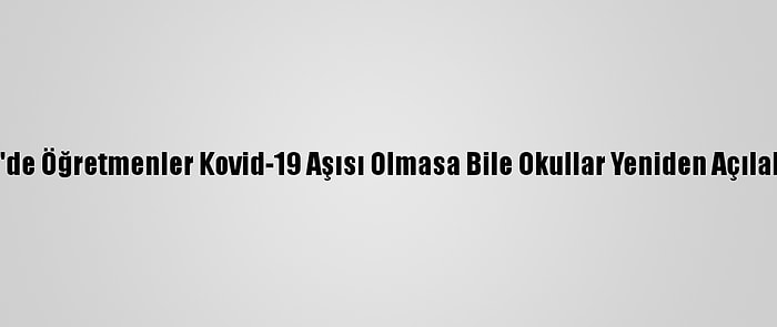 ABD'de Öğretmenler Kovid-19 Aşısı Olmasa Bile Okullar Yeniden Açılabilir