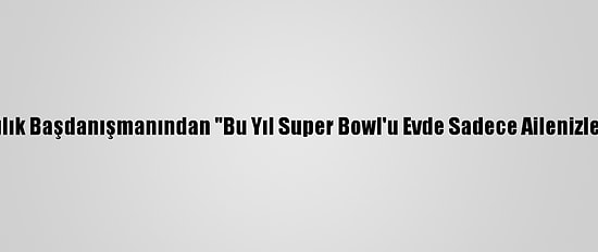 Beyaz Saray Sağlık Başdanışmanından "Bu Yıl Super Bowl'u Evde Sadece Ailenizle İzleyin" Çağrısı