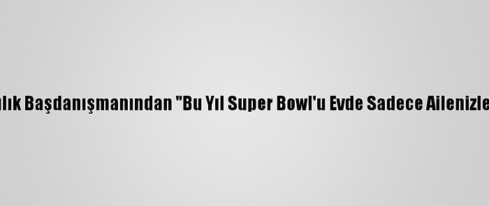 Beyaz Saray Sağlık Başdanışmanından "Bu Yıl Super Bowl'u Evde Sadece Ailenizle İzleyin" Çağrısı