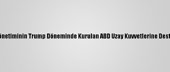 Biden Yönetiminin Trump Döneminde Kurulan ABD Uzay Kuvvetlerine Desteği Tam