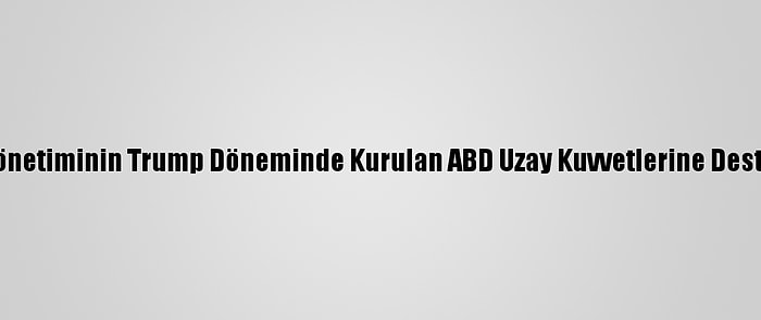 Biden Yönetiminin Trump Döneminde Kurulan ABD Uzay Kuvvetlerine Desteği Tam