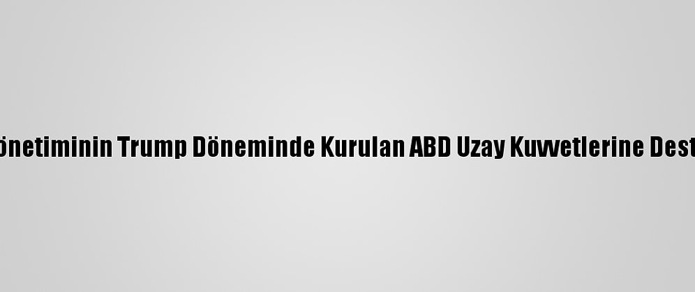 Biden Yönetiminin Trump Döneminde Kurulan ABD Uzay Kuvvetlerine Desteği Tam