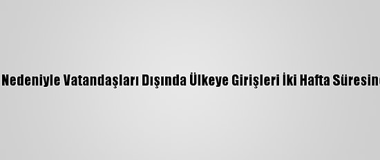 Kuveyt, Kovid-19 Nedeniyle Vatandaşları Dışında Ülkeye Girişleri İki Hafta Süresince Yasaklayacak