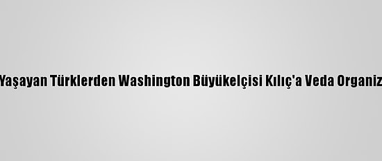 ABD'de Yaşayan Türklerden Washington Büyükelçisi Kılıç'a Veda Organizasyonu