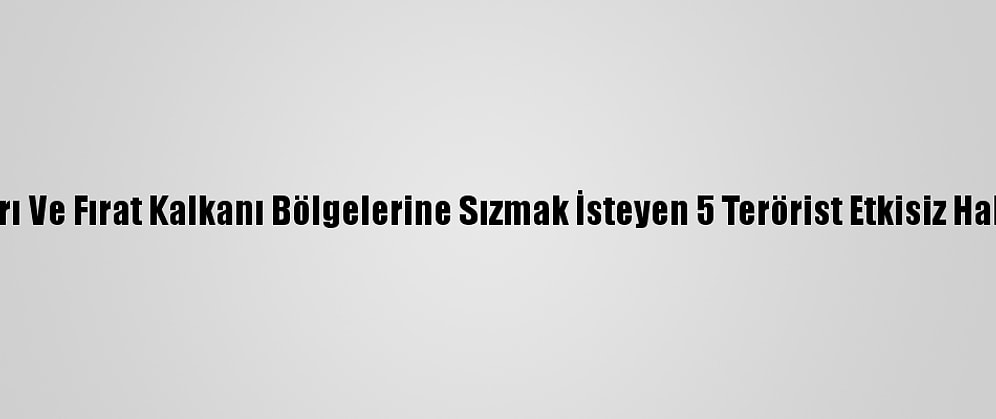 Barış Pınarı Ve Fırat Kalkanı Bölgelerine Sızmak İsteyen 5 Terörist Etkisiz Hale Getirildi