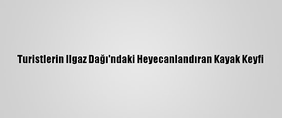Turistlerin Ilgaz Dağı'ndaki Heyecanlandıran Kayak Keyfi
