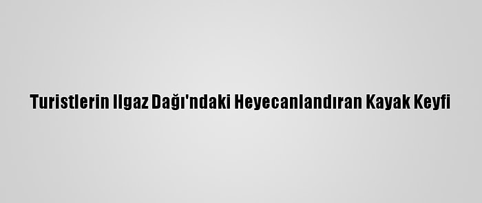 Turistlerin Ilgaz Dağı'ndaki Heyecanlandıran Kayak Keyfi