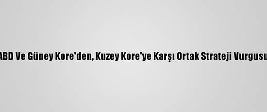 ABD Ve Güney Kore'den, Kuzey Kore'ye Karşı Ortak Strateji Vurgusu
