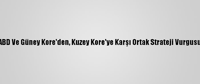 ABD Ve Güney Kore'den, Kuzey Kore'ye Karşı Ortak Strateji Vurgusu