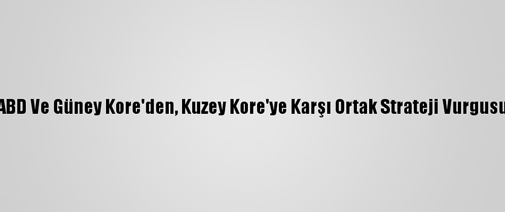ABD Ve Güney Kore'den, Kuzey Kore'ye Karşı Ortak Strateji Vurgusu