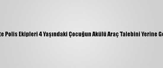 Siirt'te Polis Ekipleri 4 Yaşındaki Çocuğun Akülü Araç Talebini Yerine Getirdi