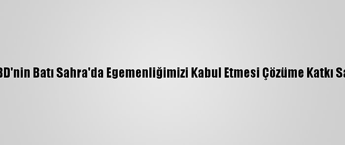 Fas: ABD'nin Batı Sahra'da Egemenliğimizi Kabul Etmesi Çözüme Katkı Sağladı