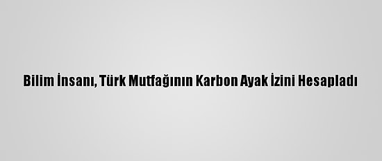 Bilim İnsanı, Türk Mutfağının Karbon Ayak İzini Hesapladı