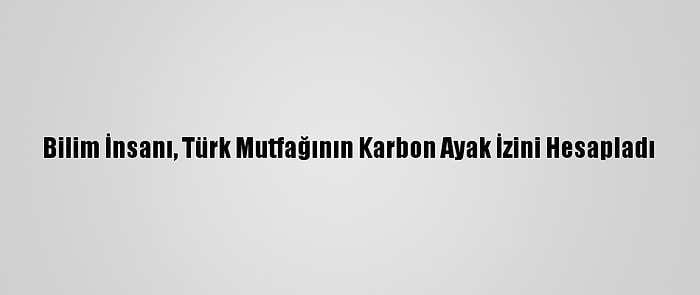 Bilim İnsanı, Türk Mutfağının Karbon Ayak İzini Hesapladı