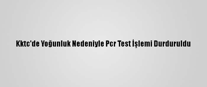 Kktc'de Yoğunluk Nedeniyle Pcr Test İşlemi Durduruldu