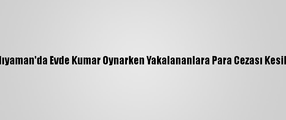 Adıyaman'da Evde Kumar Oynarken Yakalananlara Para Cezası Kesildi