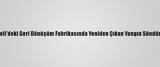 Kocaeli'deki Geri Dönüşüm Fabrikasında Yeniden Çıkan Yangın Söndürüldü