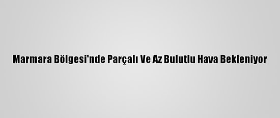 Marmara Bölgesi'nde Parçalı Ve Az Bulutlu Hava Bekleniyor