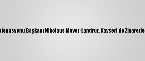 AB Türkiye Delegasyonu Başkanı Nikolaus Meyer-Landrut, Kayseri'de Ziyaretlerde Bulundu: