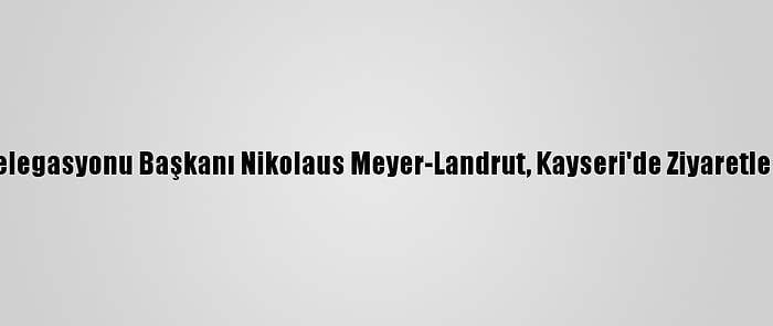 AB Türkiye Delegasyonu Başkanı Nikolaus Meyer-Landrut, Kayseri'de Ziyaretlerde Bulundu: