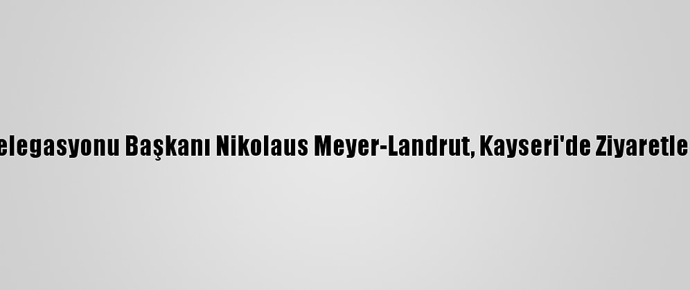 AB Türkiye Delegasyonu Başkanı Nikolaus Meyer-Landrut, Kayseri'de Ziyaretlerde Bulundu: