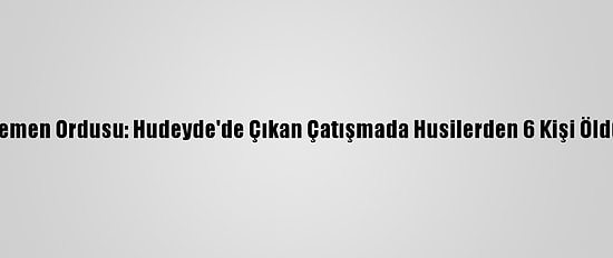 Yemen Ordusu: Hudeyde'de Çıkan Çatışmada Husilerden 6 Kişi Öldü