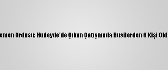 Yemen Ordusu: Hudeyde'de Çıkan Çatışmada Husilerden 6 Kişi Öldü