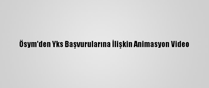 Ösym'den Yks Başvurularına İlişkin Animasyon Video