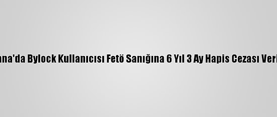 Adana'da Bylock Kullanıcısı Fetö Sanığına 6 Yıl 3 Ay Hapis Cezası Verildi