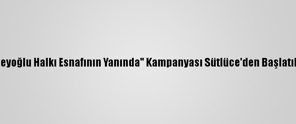 "Beyoğlu Halkı Esnafının Yanında" Kampanyası Sütlüce'den Başlatıldı