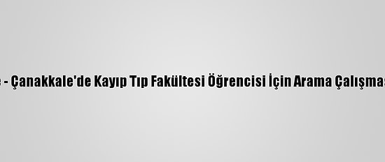 Güncelleme - Çanakkale'de Kayıp Tıp Fakültesi Öğrencisi İçin Arama Çalışması Başlatıldı